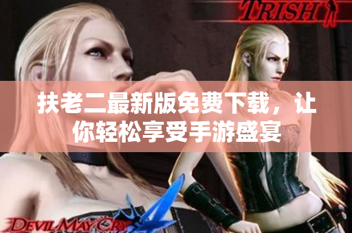 扶老二最新版免费下载，让你轻松享受手游盛宴