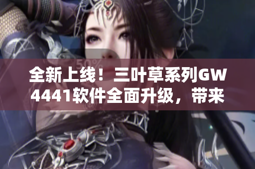 全新上线！三叶草系列GW4441软件全面升级，带来更出色的使用体验