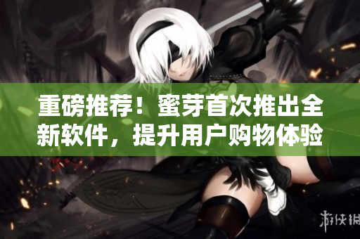 重磅推荐！蜜芽首次推出全新软件，提升用户购物体验