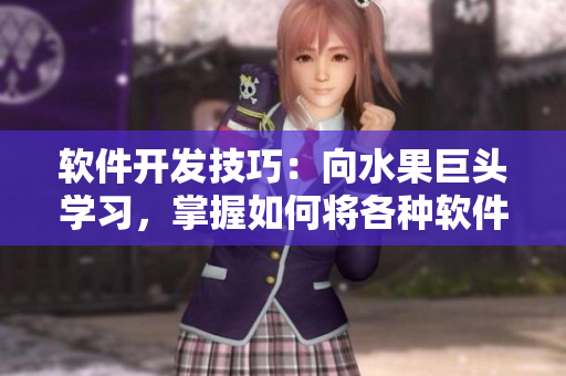 软件开发技巧：向水果巨头学习，掌握如何将各种软件元素混搭得天衣无缝
