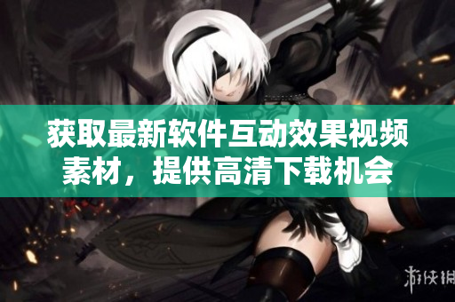 获取最新软件互动效果视频素材，提供高清下载机会