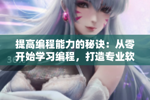 提高编程能力的秘诀：从零开始学习编程，打造专业软件技能