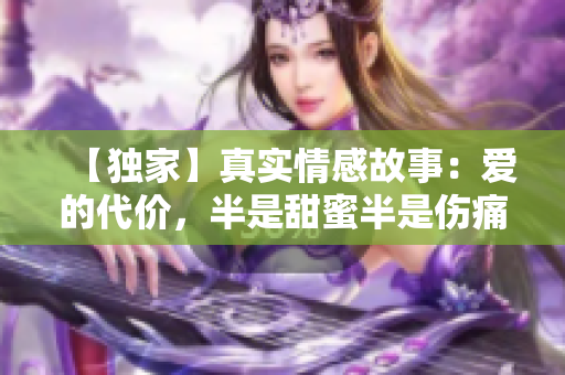【独家】真实情感故事：爱的代价，半是甜蜜半是伤痛
