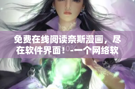 免费在线阅读奈斯漫画，尽在软件界面！-一个网络软件编辑的推荐