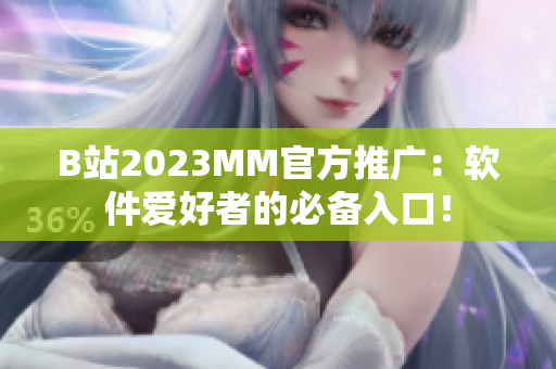 B站2023MM官方推广：软件爱好者的必备入口！