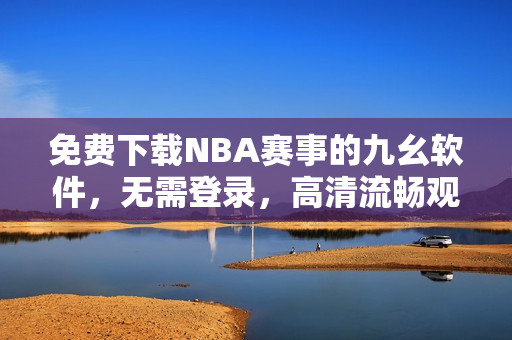 免费下载NBA赛事的九幺软件，无需登录，高清流畅观看