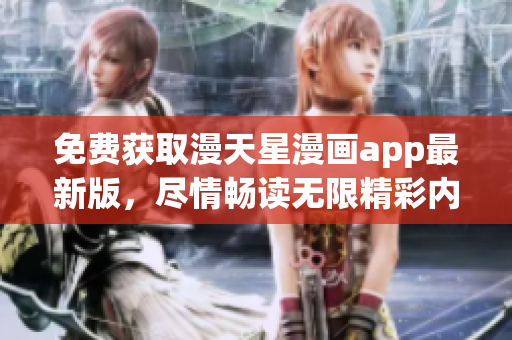 免费获取漫天星漫画app最新版，尽情畅读无限精彩内容