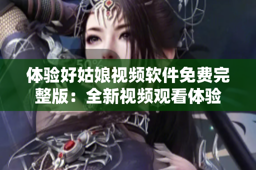 体验好姑娘视频软件免费完整版：全新视频观看体验