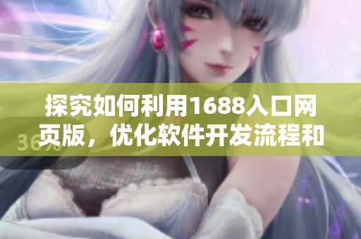 探究如何利用1688入口网页版，优化软件开发流程和利润增长