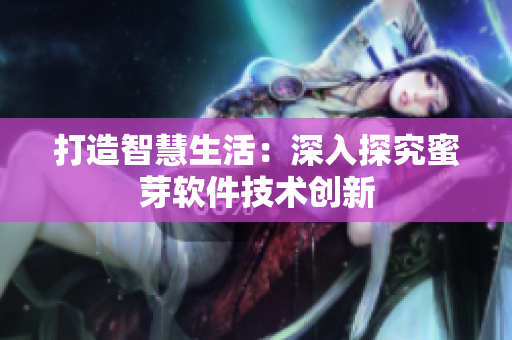 打造智慧生活：深入探究蜜芽软件技术创新