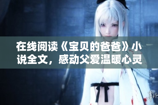 在线阅读《宝贝的爸爸》小说全文，感动父爱温暖心灵！
