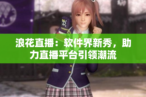 浪花直播：软件界新秀，助力直播平台引领潮流