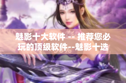 魅影十大软件 -- 推荐您必玩的顶级软件--魅影十选