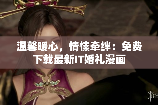 温馨暖心，情愫牵绊：免费下载最新IT婚礼漫画