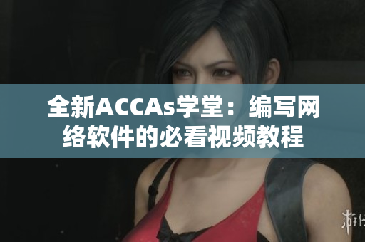 全新ACCAs学堂：编写网络软件的必看视频教程
