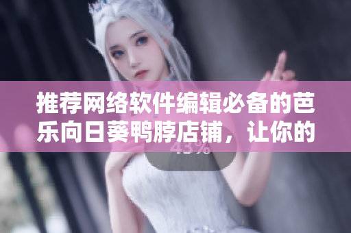 推荐网络软件编辑必备的芭乐向日葵鸭脖店铺，让你的工作更有灵感