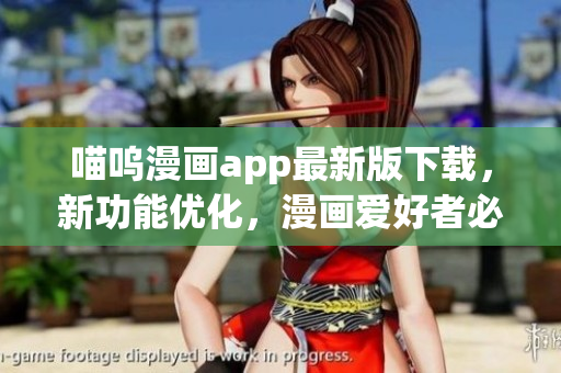 喵呜漫画app最新版下载，新功能优化，漫画爱好者必备！