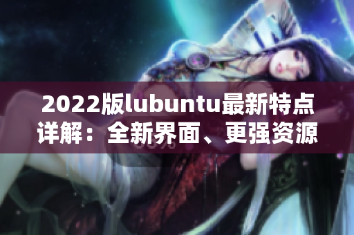 2022版lubuntu最新特点详解：全新界面、更强资源管理、进一步优化性能
