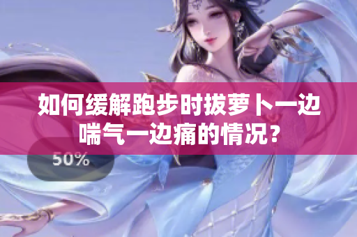 如何缓解跑步时拔萝卜一边喘气一边痛的情况？