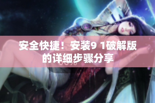 安全快捷！安装9 1破解版的详细步骤分享