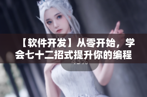【软件开发】从零开始，学会七十二招式提升你的编程技巧！