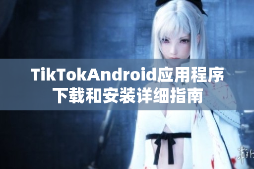 TikTokAndroid应用程序下载和安装详细指南