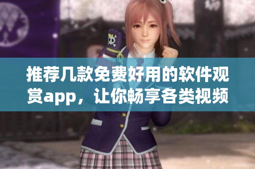推荐几款免费好用的软件观赏app，让你畅享各类视频节目