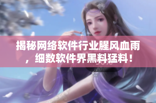 揭秘网络软件行业腥风血雨，细数软件界黑料猛料！