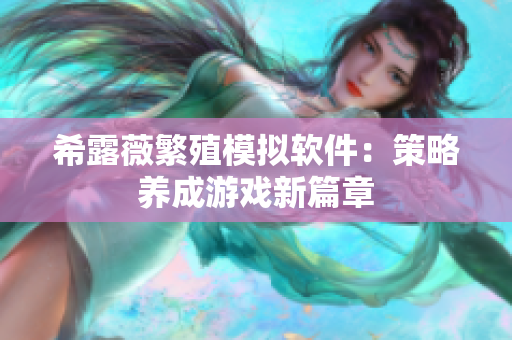 希露薇繁殖模拟软件：策略养成游戏新篇章