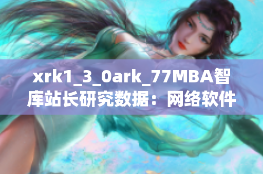 xrk1_3_0ark_77MBA智库站长研究数据：网络软件用户群体洞察