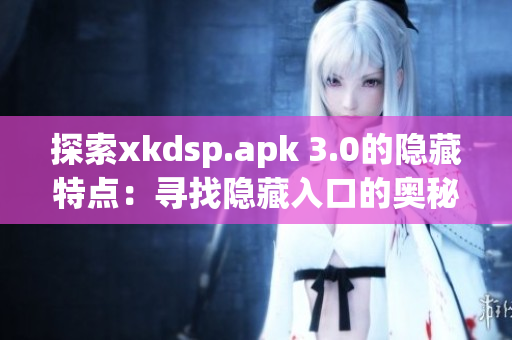 探索xkdsp.apk 3.0的隐藏特点：寻找隐藏入口的奥秘