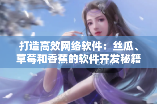 打造高效网络软件：丝瓜、草莓和香蕉的软件开发秘籍