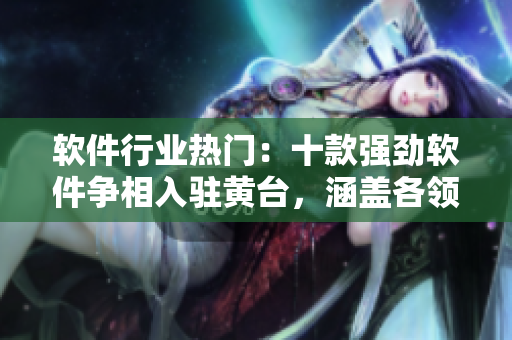 软件行业热门：十款强劲软件争相入驻黄台，涵盖各领域技术革新