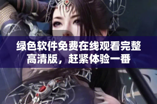绿色软件免费在线观看完整高清版，赶紧体验一番