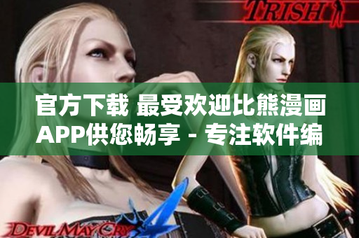 官方下载 最受欢迎比熊漫画APP供您畅享 - 专注软件编写编辑