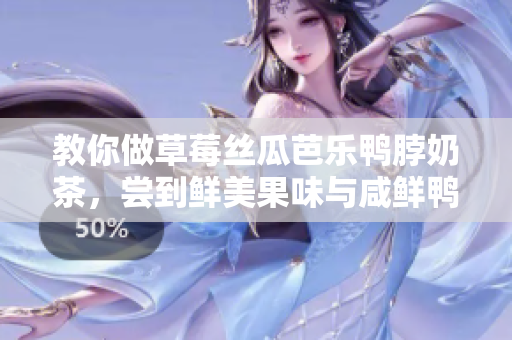 教你做草莓丝瓜芭乐鸭脖奶茶，尝到鲜美果味与咸鲜鸭香交融