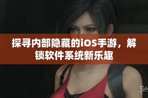 探寻内部隐藏的iOS手游，解锁软件系统新乐趣