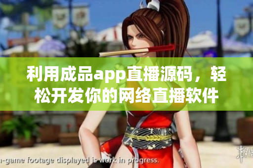 利用成品app直播源码，轻松开发你的网络直播软件