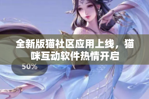 全新版猫社区应用上线，猫咪互动软件热情开启