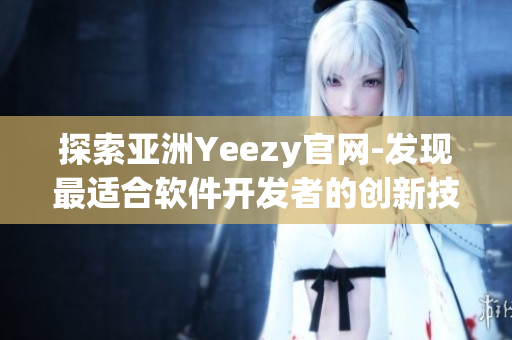 探索亚洲Yeezy官网-发现最适合软件开发者的创新技术与设计