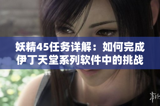 妖精45任务详解：如何完成伊丁天堂系列软件中的挑战