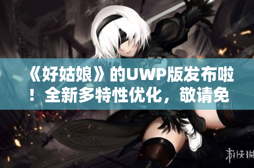 《好姑娘》的UWP版发布啦！全新多特性优化，敬请免费试用！