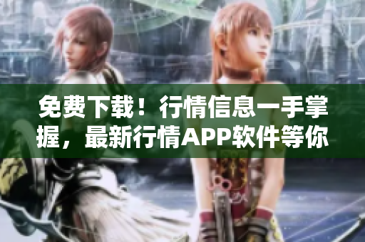 免费下载！行情信息一手掌握，最新行情APP软件等你来用！