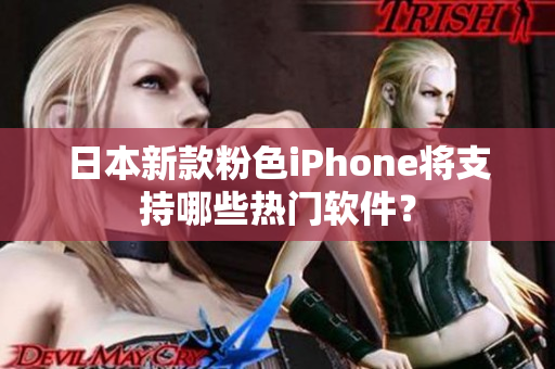 日本新款粉色iPhone将支持哪些热门软件？