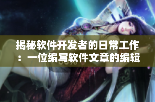 揭秘软件开发者的日常工作：一位编写软件文章的编辑分享心得