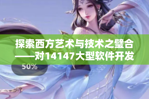 探索西方艺术与技术之璧合——对14147大型软件开发的思考