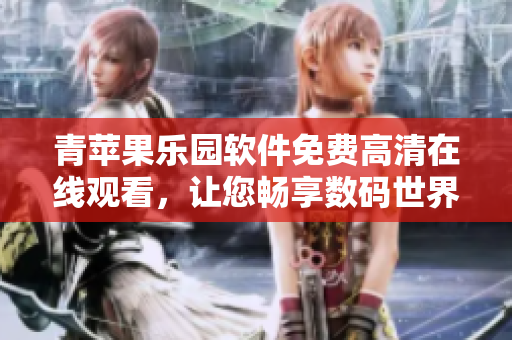 青苹果乐园软件免费高清在线观看，让您畅享数码世界