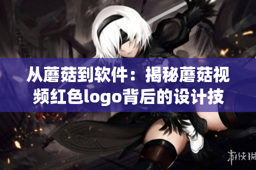 从蘑菇到软件：揭秘蘑菇视频红色logo背后的设计技巧