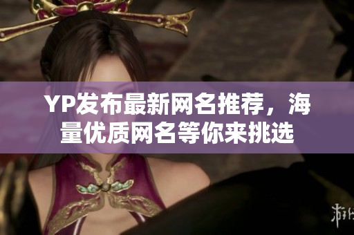 YP发布最新网名推荐，海量优质网名等你来挑选