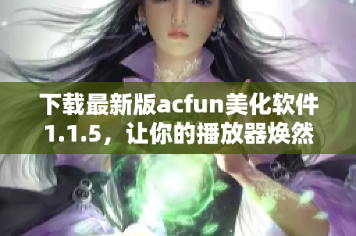 下载最新版acfun美化软件1.1.5，让你的播放器焕然一新！